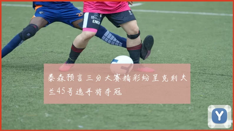泰森预言三分大赛精彩纷呈克利夫兰45号选手将夺冠