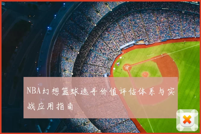 NBA幻想篮球选手价值评估体系与实战应用指南