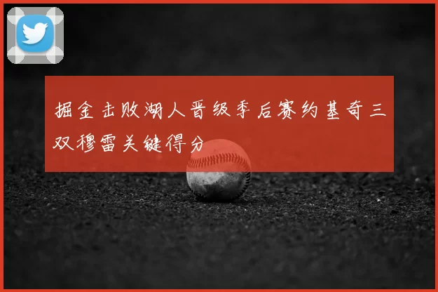 掘金击败湖人晋级季后赛约基奇三双穆雷关键得分