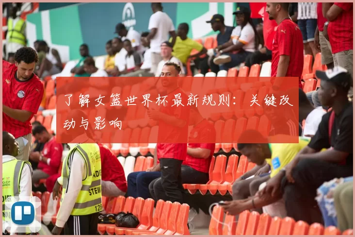 了解女篮世界杯最新规则:关键改动与影响
