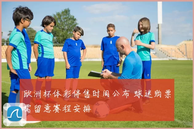 欧洲杯体彩停售时间公布 球迷购票需留意赛程安排