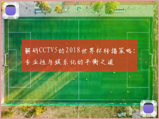 解码CCTV5的2018世界杯转播策略:专业性与娱乐化的平衡之道