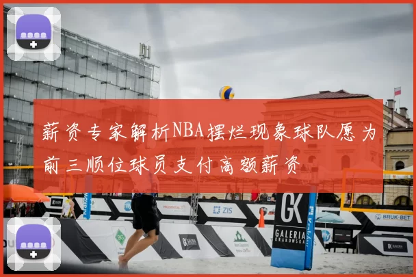 薪资专家解析NBA摆烂现象球队愿为前三顺位球员支付高额薪资