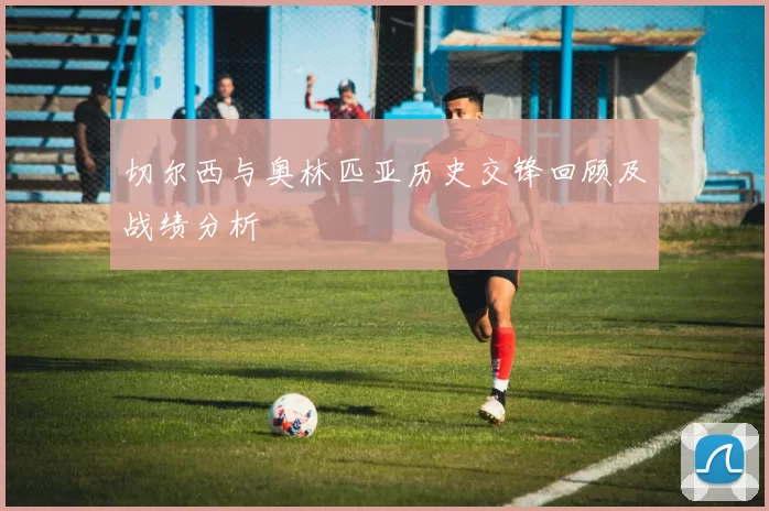 切尔西与奥林匹亚历史交锋回顾及战绩分析