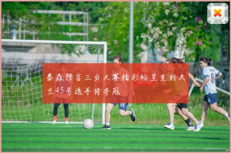 泰森预言三分大赛精彩纷呈克利夫兰45号选手将夺冠