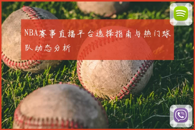 NBA赛事直播平台选择指南与热门球队动态分析