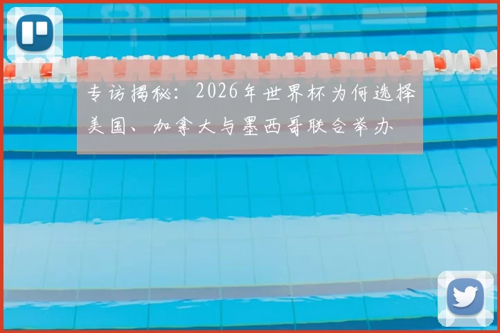 专访揭秘:2026年世界杯为何选择美国、加拿大与墨西哥联合举办