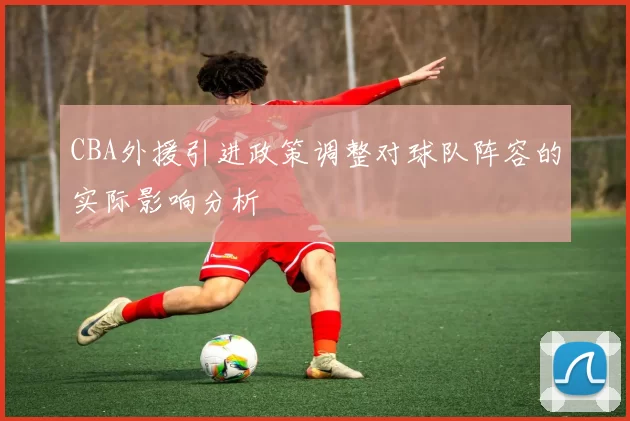 CBA外援引进政策调整对球队阵容的实际影响分析