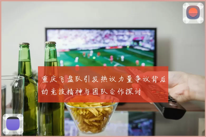 重庆飞盘队引发热议力量争议背后的竞技精神与团队合作探讨