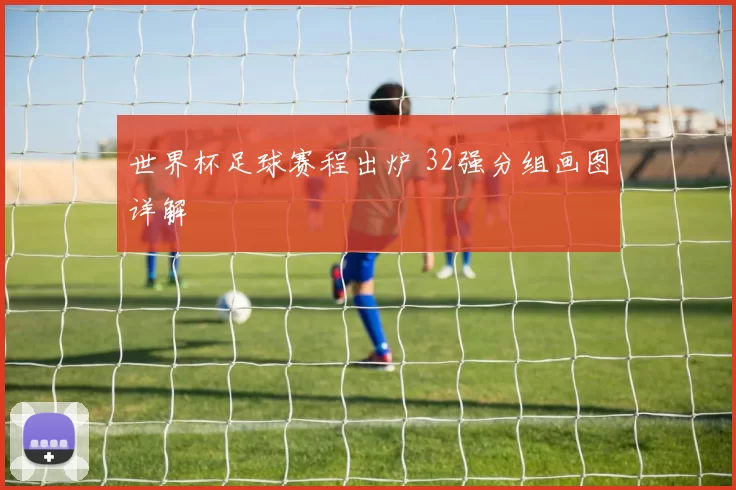 世界杯足球赛程出炉 32强分组画图详解
