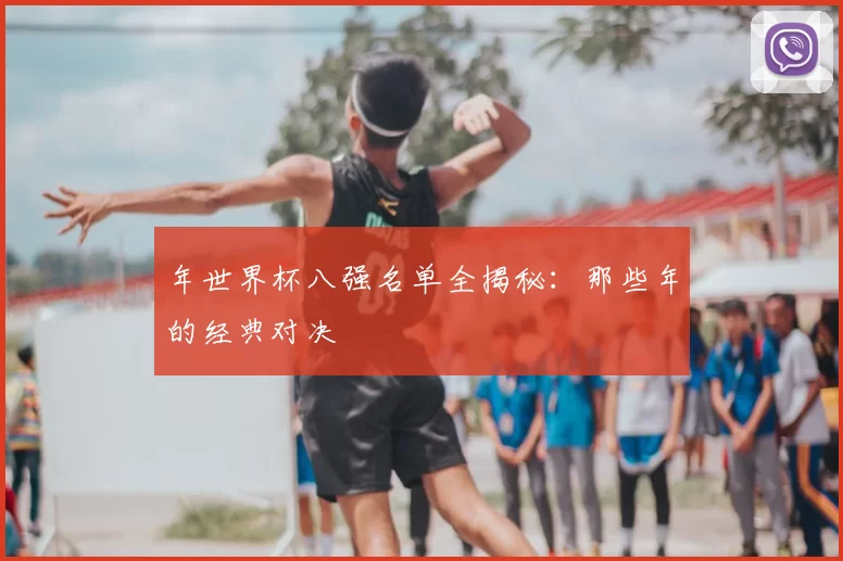 年世界杯八强名单全揭秘:那些年的经典对决