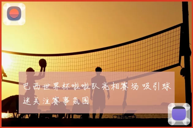 巴西世界杯啦啦队亮相赛场 吸引球迷关注赛事氛围