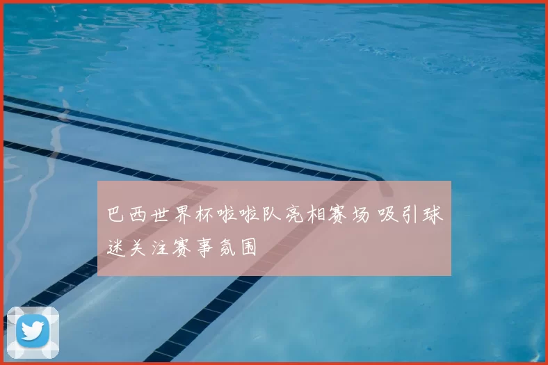 巴西世界杯啦啦队亮相赛场 吸引球迷关注赛事氛围