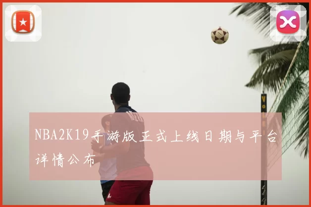 NBA2K19手游版正式上线日期与平台详情公布