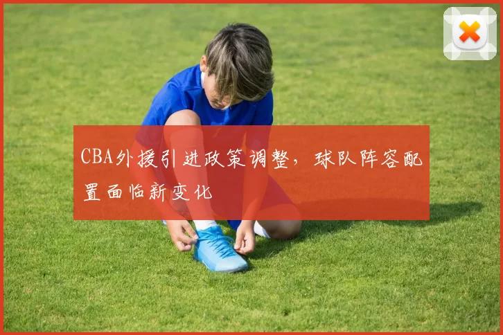 CBA外援引进政策调整，球队阵容配置面临新变化