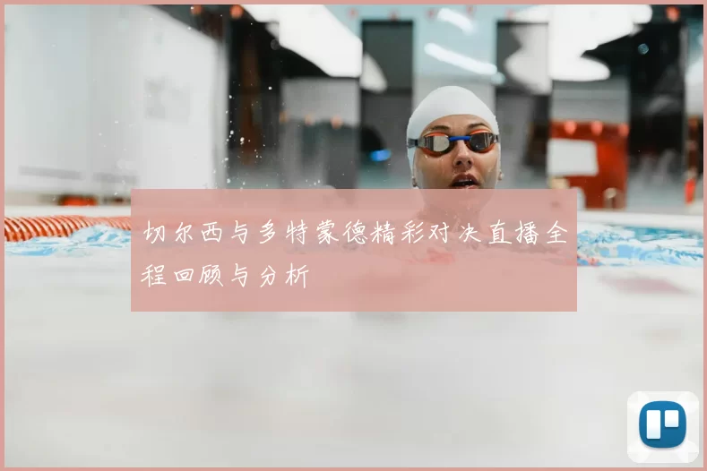 切尔西与多特蒙德精彩对决直播全程回顾与分析