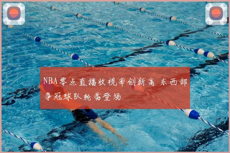 NBA零点直播收视率创新高 东西部争冠球队轮番登场